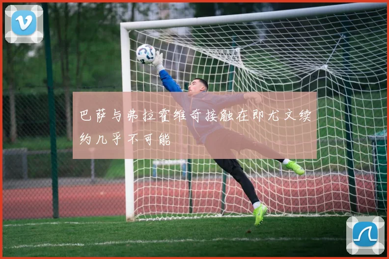 巴萨与弗拉霍维奇接触在即尤文续约几乎不可能