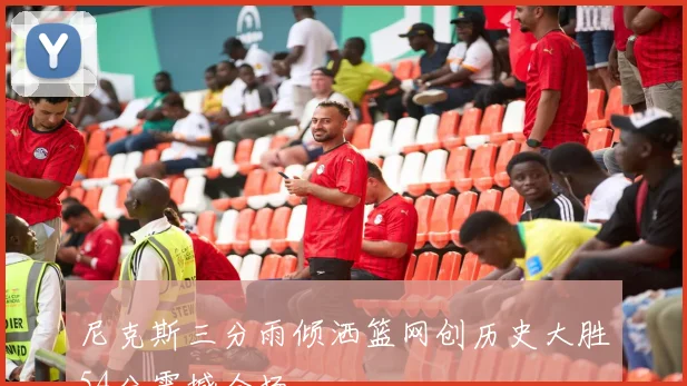 尼克斯三分雨倾洒篮网创历史大胜54分震撼全场
