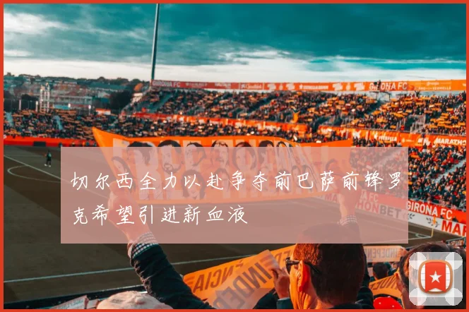 切尔西全力以赴争夺前巴萨前锋罗克希望引进新血液