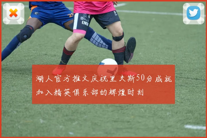 湖人官方推文庆祝里夫斯50分成就加入精英俱乐部的辉煌时刻