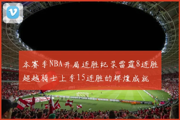 本赛季NBA开局连胜纪录雷霆8连胜超越骑士上季15连胜的辉煌成就