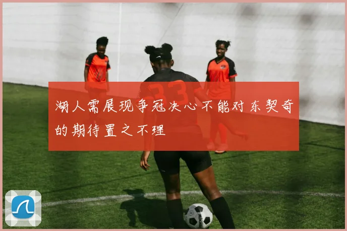 湖人需展现争冠决心不能对东契奇的期待置之不理