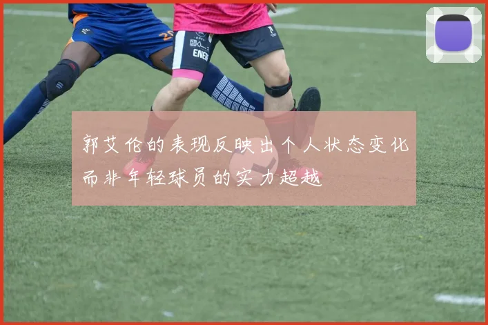 郭艾伦的表现反映出个人状态变化而非年轻球员的实力超越