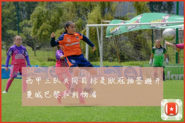 西甲三队共同目标是欧冠抽签避开曼城巴黎和利物浦