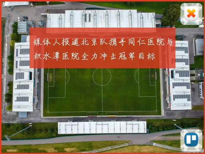 媒体人报道北京队携手同仁医院与积水潭医院全力冲击冠军目标