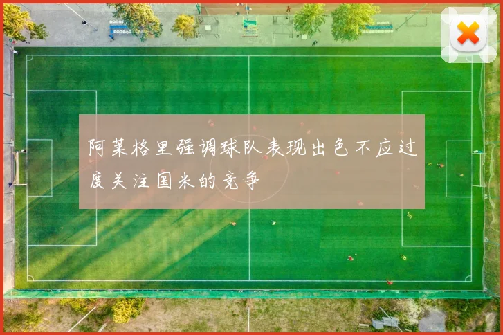 阿莱格里强调球队表现出色不应过度关注国米的竞争