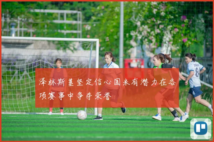 泽林斯基坚定信心国米有潜力在各项赛事中争夺荣誉