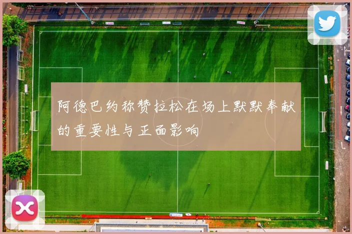 阿德巴约称赞拉松在场上默默奉献的重要性与正面影响