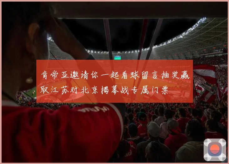 肯帝亚邀请你一起看球留言抽奖赢取江苏对北京揭幕战专属门票