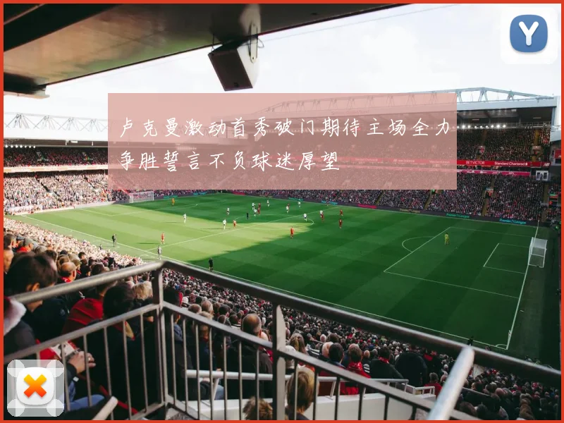 卢克曼激动首秀破门期待主场全力争胜誓言不负球迷厚望