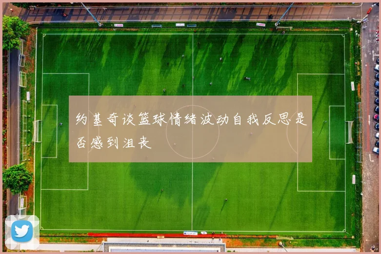 约基奇谈篮球情绪波动自我反思是否感到沮丧