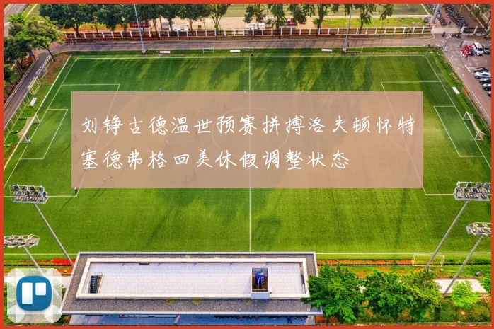 刘铮古德温世预赛拼搏洛夫顿怀特塞德弗格回美休假调整状态