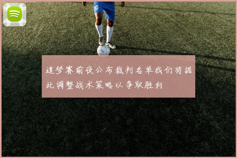 追梦赛前夜公布裁判名单我们将据此调整战术策略以争取胜利