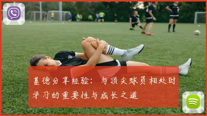 基德分享经验：与顶尖球员相处时学习的重要性与成长之道
