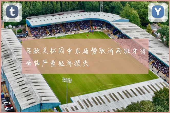 若欧美杯因中东局势取消西班牙将面临严重经济损失