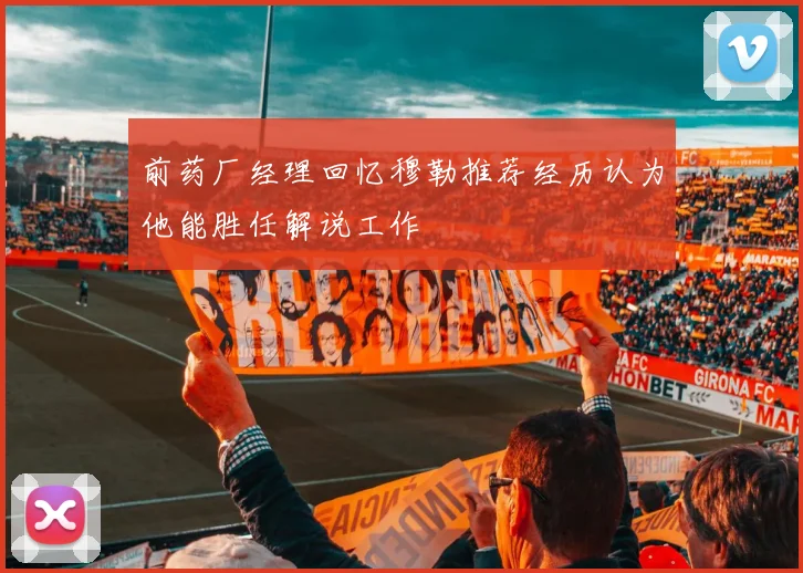 前药厂经理回忆穆勒推荐经历认为他能胜任解说工作