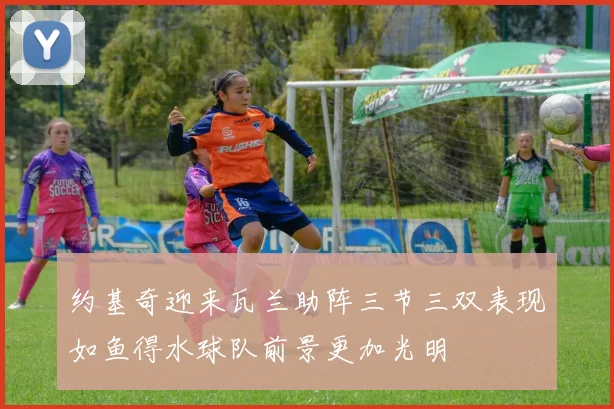 约基奇迎来瓦兰助阵三节三双表现如鱼得水球队前景更加光明