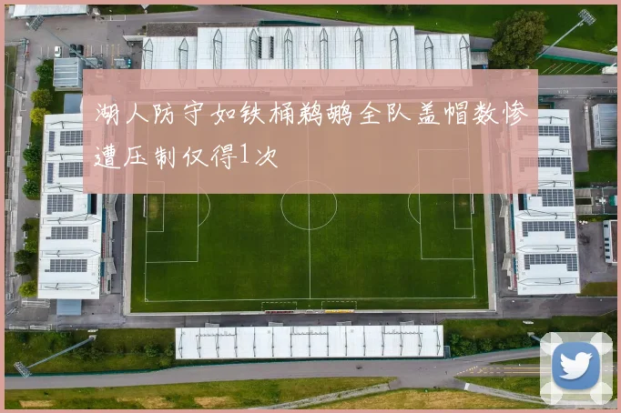 湖人防守如铁桶鹈鹕全队盖帽数惨遭压制仅得1次