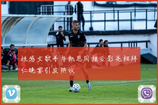 性感女歌手与凯恩同框合影亮相拜仁晚宴引发热议